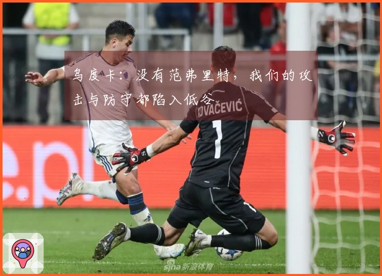 乌度卡：没有范弗里特，我们的攻击与防守都陷入低谷