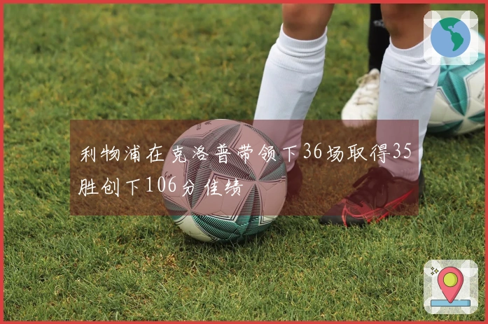 利物浦在克洛普带领下36场取得35胜创下106分佳绩