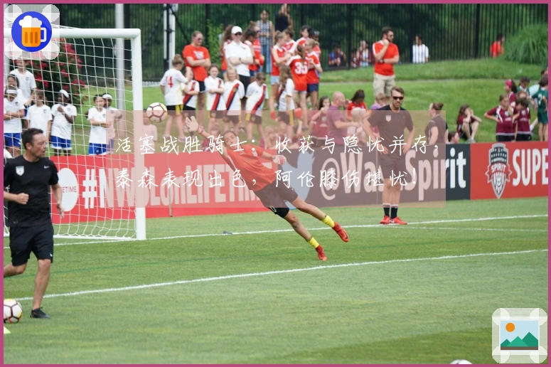 活塞战胜骑士：收获与隐忧并存，泰森表现出色，阿伦膝伤堪忧！