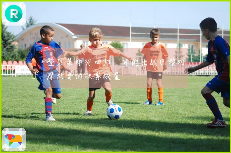 登贝莱即将回归，可能出战巴黎对摩纳哥的联赛较量