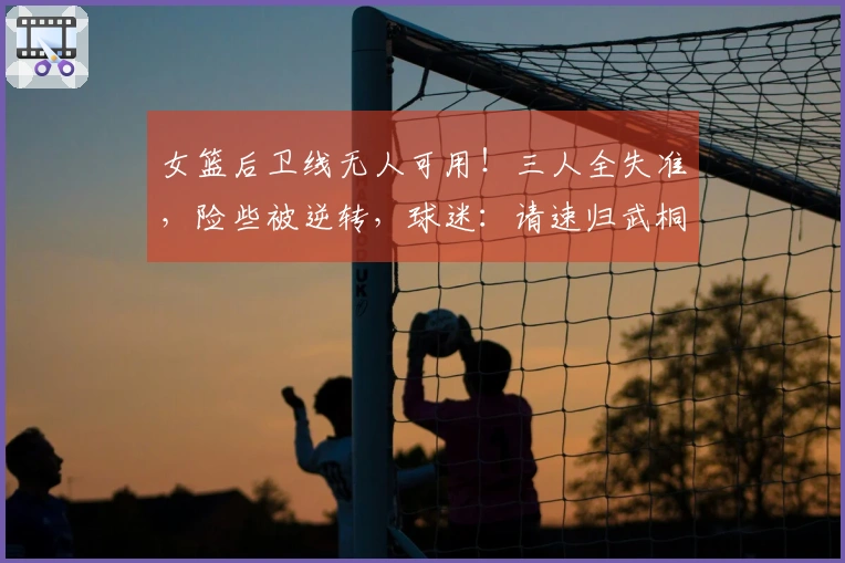 女篮后卫线无人可用！三人全失准，险些被逆转，球迷：请速归武桐桐