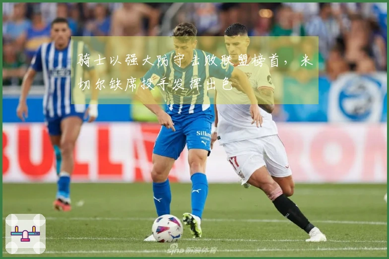 骑士以强大防守击败联盟榜首，米切尔缺席投手发挥出色