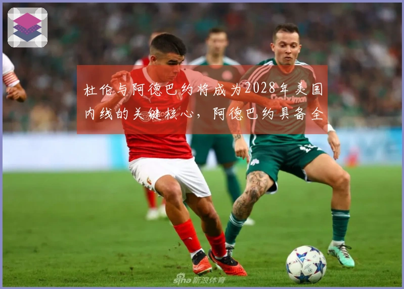 杜伦与阿德巴约将成为2028年美国内线的关键核心，阿德巴约具备全面技术