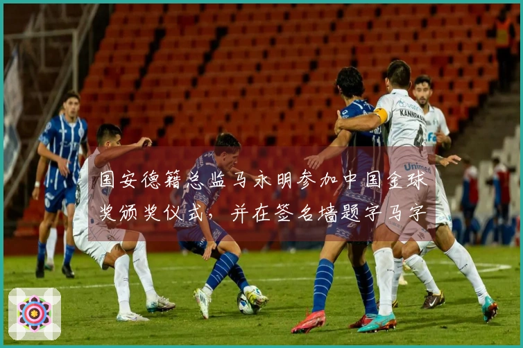 国安德籍总监马永明参加中国金球奖颁奖仪式，并在签名墙题字马字