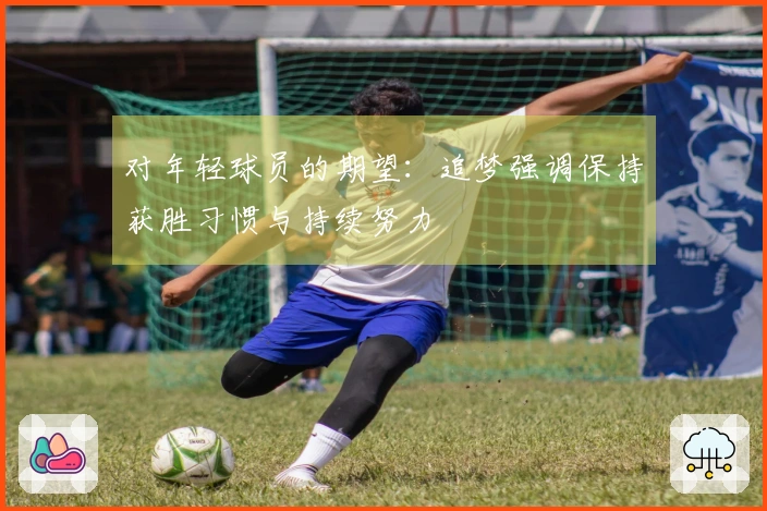 对年轻球员的期望：追梦强调保持获胜习惯与持续努力
