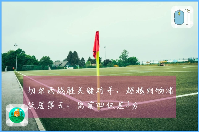 切尔西战胜关键对手，超越利物浦跃居第五，离前四仅差3分