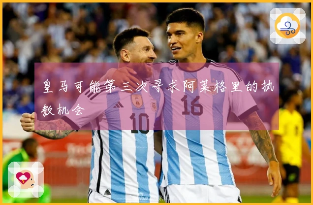 皇马可能第三次寻求阿莱格里的执教机会