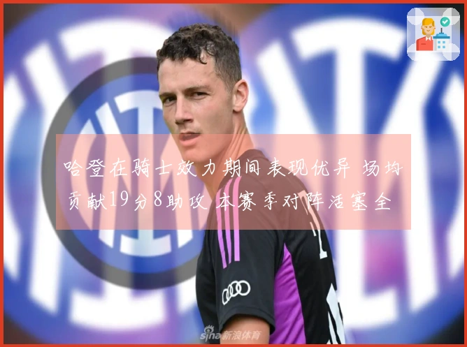 哈登在骑士效力期间表现优异 场均贡献19分8助攻 本赛季对阵活塞全胜3场