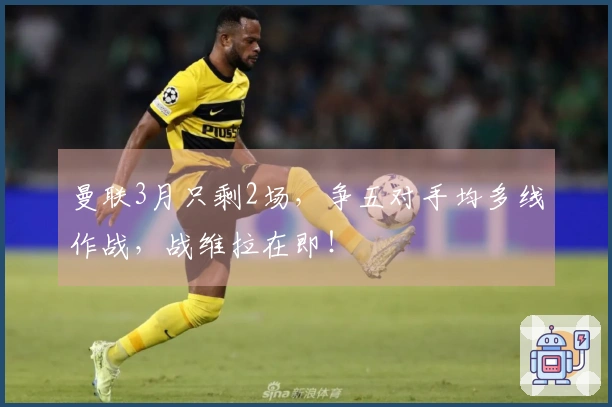 曼联3月只剩2场，争五对手均多线作战，战维拉在即！