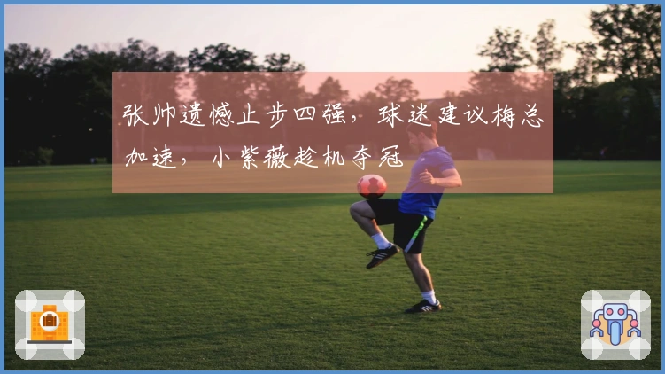 张帅遗憾止步四强，球迷建议梅总加速，小紫薇趁机夺冠